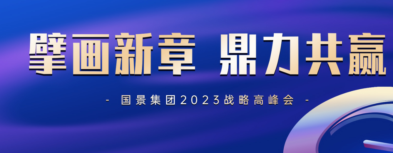 擘画新章 鼎力共赢｜国景集团2023战略高峰会圆满举办！